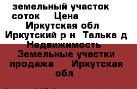 земельный участок 15 соток  › Цена ­ 500 000 - Иркутская обл., Иркутский р-н, Талька д. Недвижимость » Земельные участки продажа   . Иркутская обл.